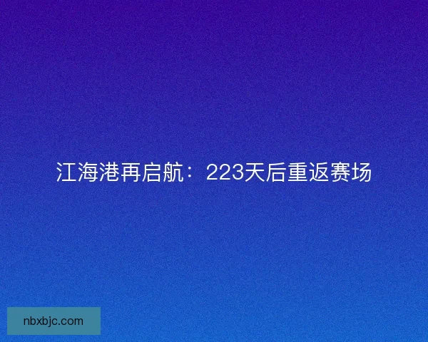 江海港再启航：223天后重返赛场