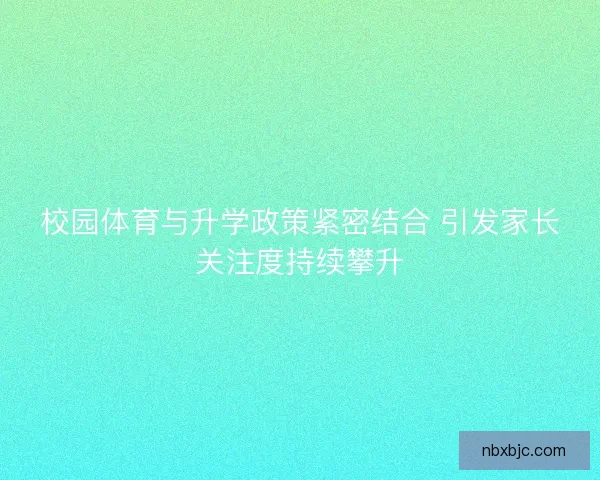 校园体育与升学政策紧密结合 引发家长关注度持续攀升